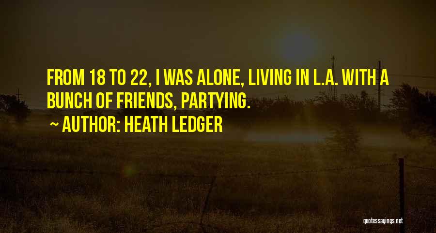 Heath Ledger Quotes: From 18 To 22, I Was Alone, Living In L.a. With A Bunch Of Friends, Partying.