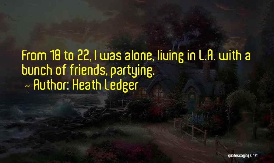 Heath Ledger Quotes: From 18 To 22, I Was Alone, Living In L.a. With A Bunch Of Friends, Partying.