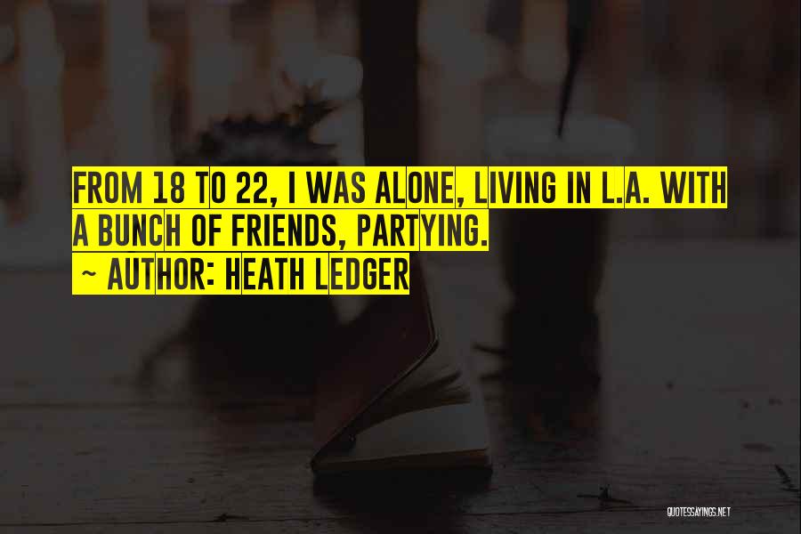 Heath Ledger Quotes: From 18 To 22, I Was Alone, Living In L.a. With A Bunch Of Friends, Partying.