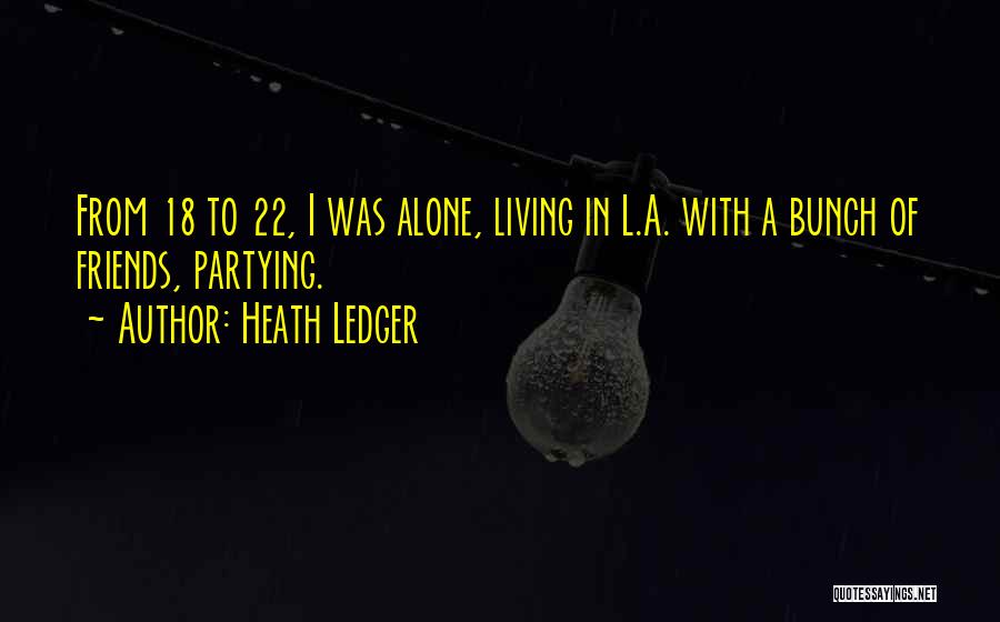 Heath Ledger Quotes: From 18 To 22, I Was Alone, Living In L.a. With A Bunch Of Friends, Partying.