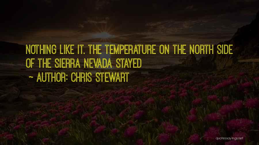 Chris Stewart Quotes: Nothing Like It. The Temperature On The North Side Of The Sierra Nevada Stayed