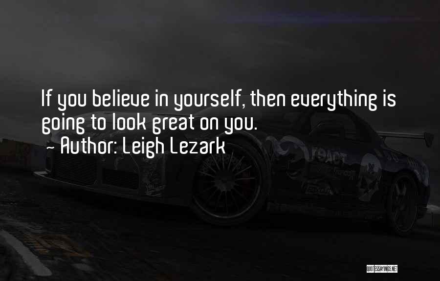 Leigh Lezark Quotes: If You Believe In Yourself, Then Everything Is Going To Look Great On You.