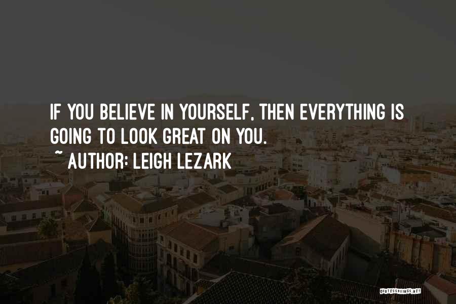 Leigh Lezark Quotes: If You Believe In Yourself, Then Everything Is Going To Look Great On You.