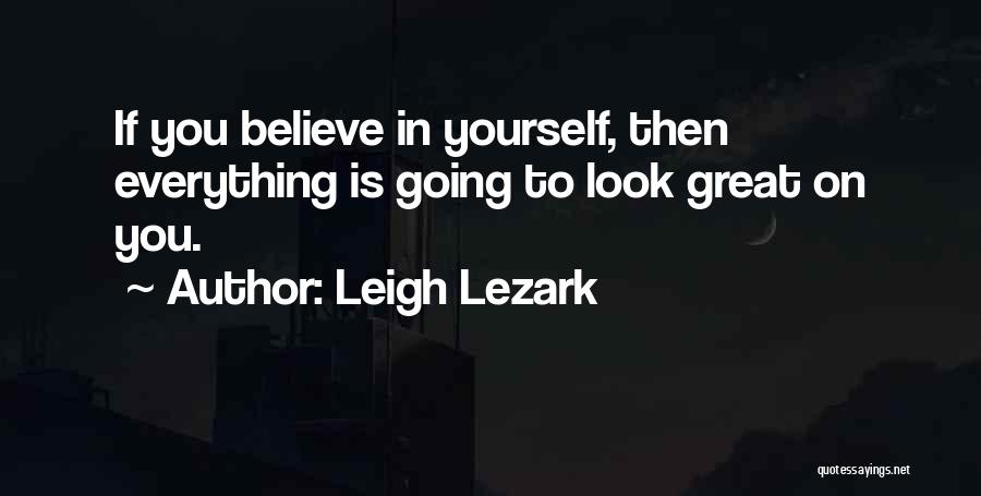 Leigh Lezark Quotes: If You Believe In Yourself, Then Everything Is Going To Look Great On You.