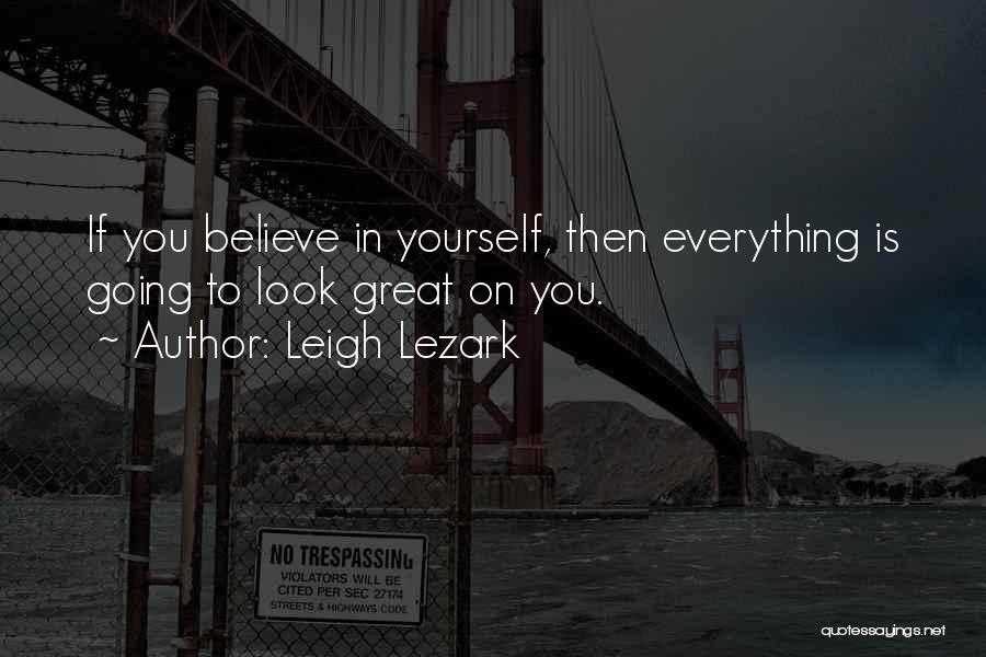 Leigh Lezark Quotes: If You Believe In Yourself, Then Everything Is Going To Look Great On You.