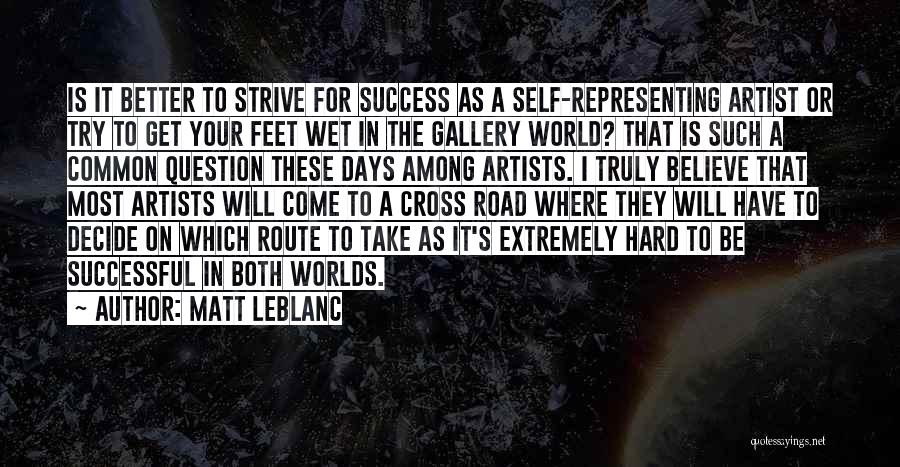Matt LeBlanc Quotes: Is It Better To Strive For Success As A Self-representing Artist Or Try To Get Your Feet Wet In The