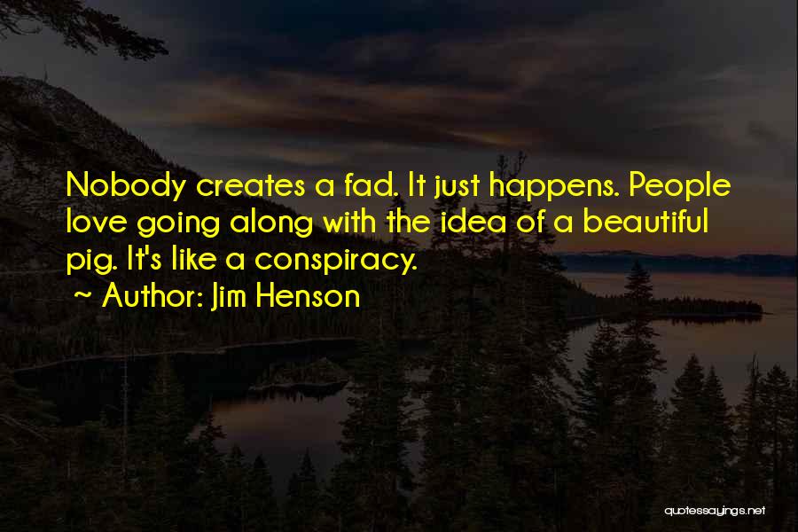 Jim Henson Quotes: Nobody Creates A Fad. It Just Happens. People Love Going Along With The Idea Of A Beautiful Pig. It's Like