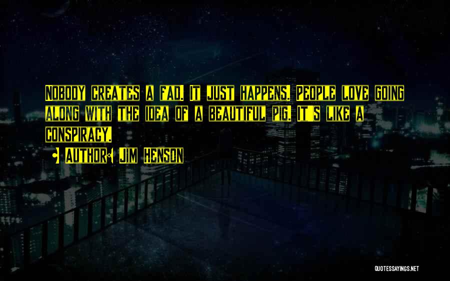 Jim Henson Quotes: Nobody Creates A Fad. It Just Happens. People Love Going Along With The Idea Of A Beautiful Pig. It's Like