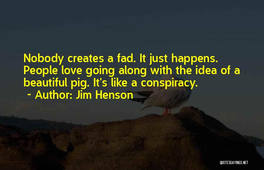 Jim Henson Quotes: Nobody Creates A Fad. It Just Happens. People Love Going Along With The Idea Of A Beautiful Pig. It's Like
