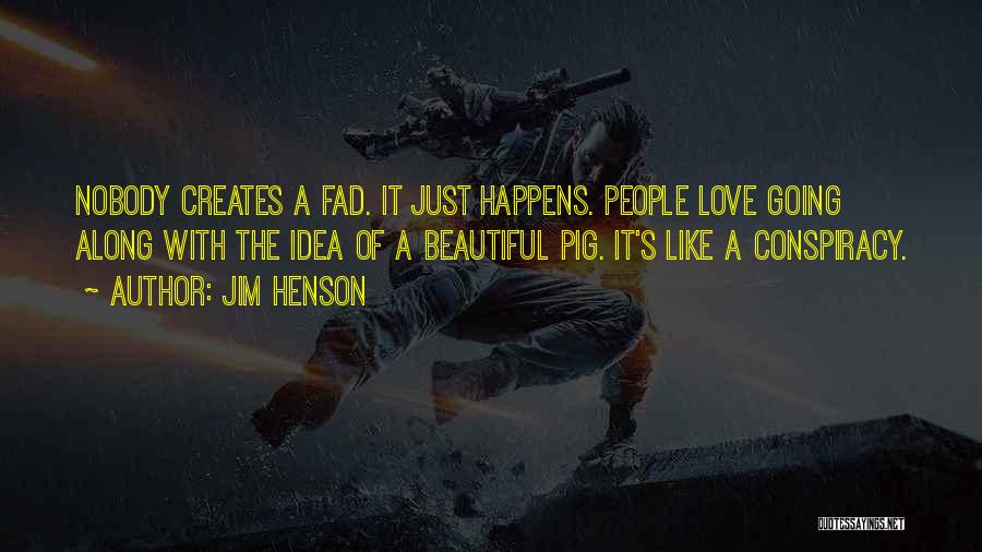 Jim Henson Quotes: Nobody Creates A Fad. It Just Happens. People Love Going Along With The Idea Of A Beautiful Pig. It's Like