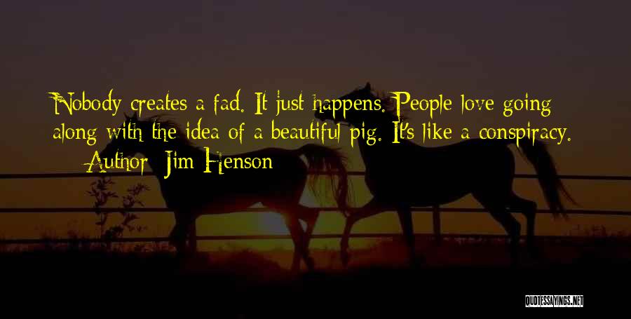 Jim Henson Quotes: Nobody Creates A Fad. It Just Happens. People Love Going Along With The Idea Of A Beautiful Pig. It's Like