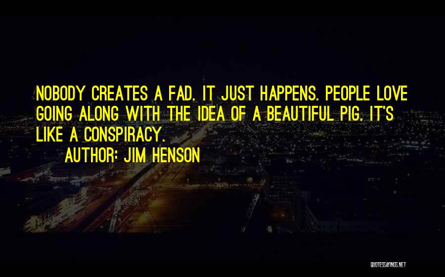 Jim Henson Quotes: Nobody Creates A Fad. It Just Happens. People Love Going Along With The Idea Of A Beautiful Pig. It's Like