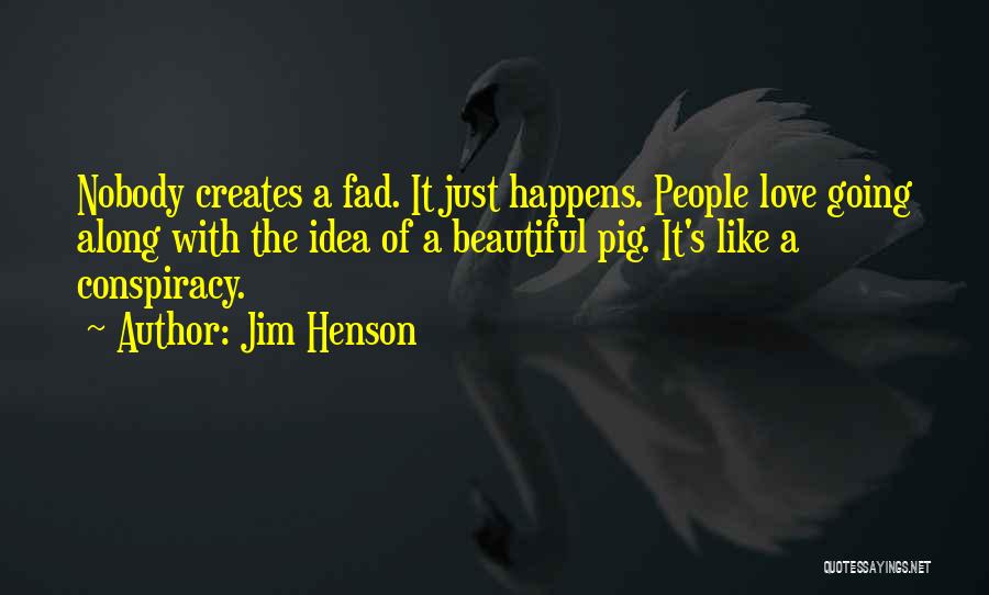 Jim Henson Quotes: Nobody Creates A Fad. It Just Happens. People Love Going Along With The Idea Of A Beautiful Pig. It's Like
