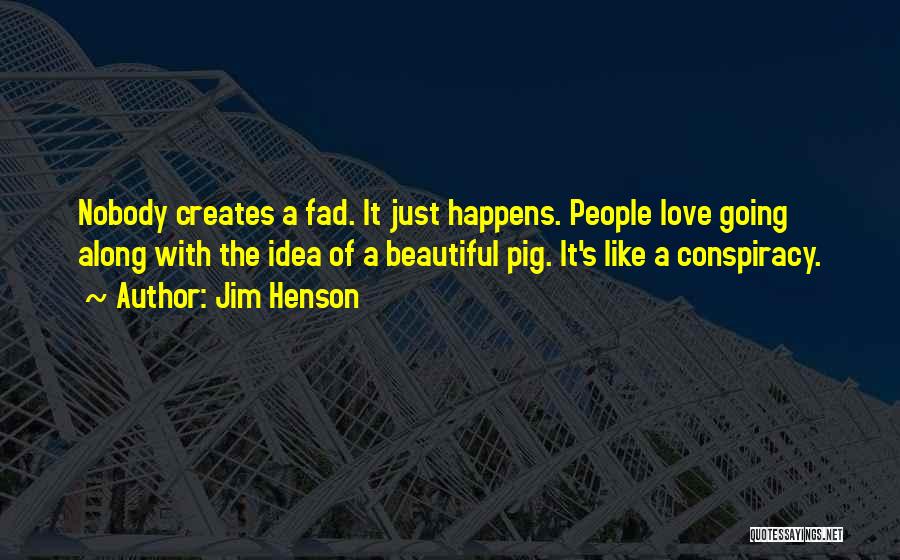 Jim Henson Quotes: Nobody Creates A Fad. It Just Happens. People Love Going Along With The Idea Of A Beautiful Pig. It's Like