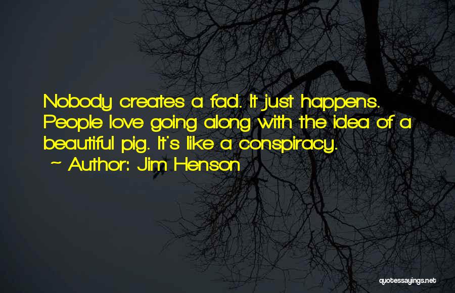 Jim Henson Quotes: Nobody Creates A Fad. It Just Happens. People Love Going Along With The Idea Of A Beautiful Pig. It's Like