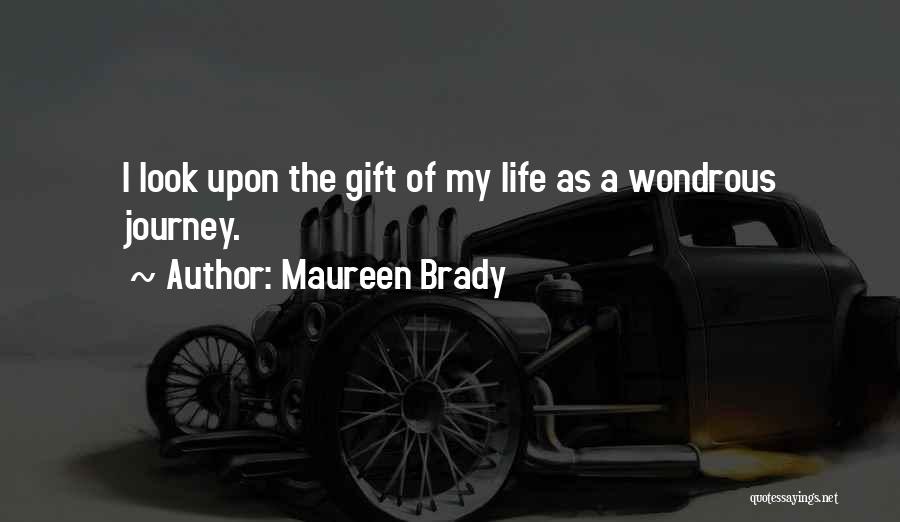 Maureen Brady Quotes: I Look Upon The Gift Of My Life As A Wondrous Journey.