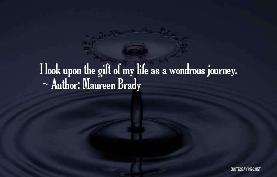 Maureen Brady Quotes: I Look Upon The Gift Of My Life As A Wondrous Journey.