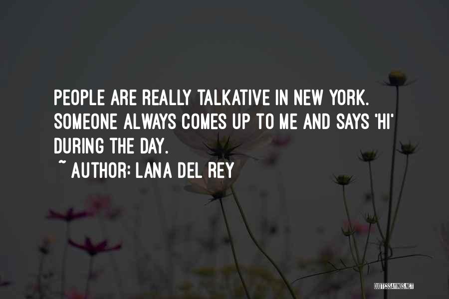 Lana Del Rey Quotes: People Are Really Talkative In New York. Someone Always Comes Up To Me And Says 'hi' During The Day.
