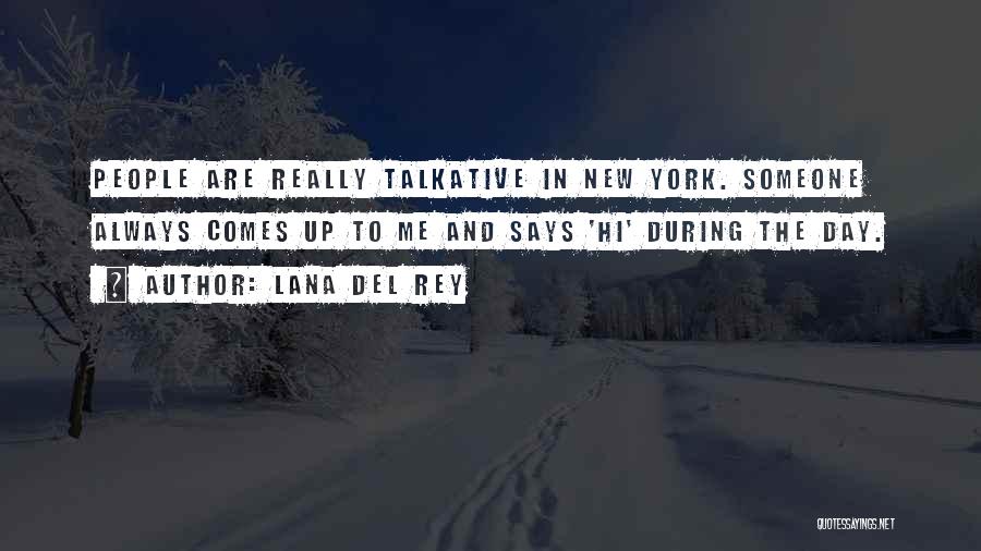 Lana Del Rey Quotes: People Are Really Talkative In New York. Someone Always Comes Up To Me And Says 'hi' During The Day.