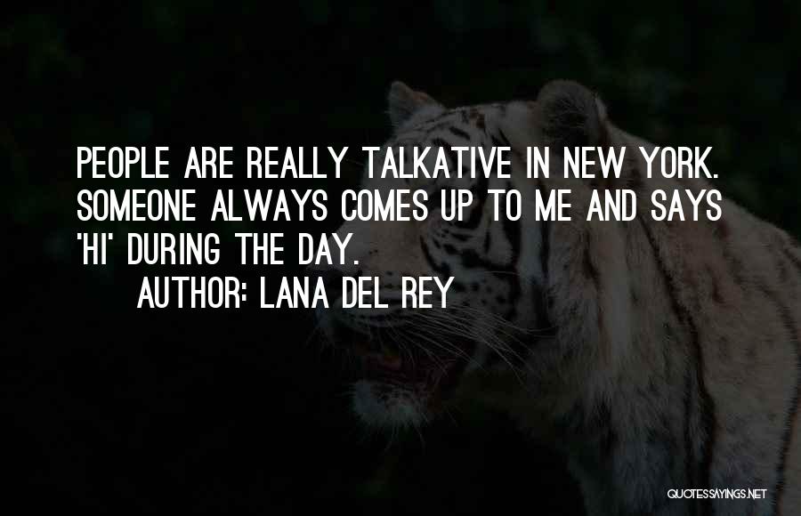 Lana Del Rey Quotes: People Are Really Talkative In New York. Someone Always Comes Up To Me And Says 'hi' During The Day.