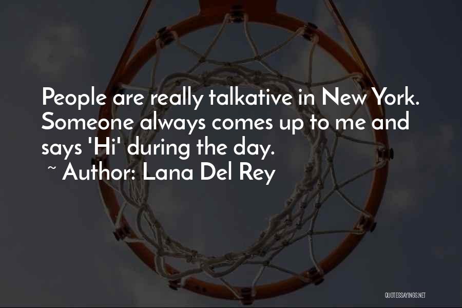 Lana Del Rey Quotes: People Are Really Talkative In New York. Someone Always Comes Up To Me And Says 'hi' During The Day.