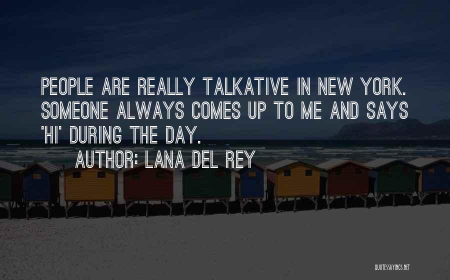 Lana Del Rey Quotes: People Are Really Talkative In New York. Someone Always Comes Up To Me And Says 'hi' During The Day.