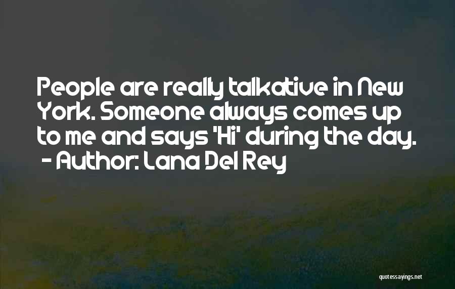 Lana Del Rey Quotes: People Are Really Talkative In New York. Someone Always Comes Up To Me And Says 'hi' During The Day.