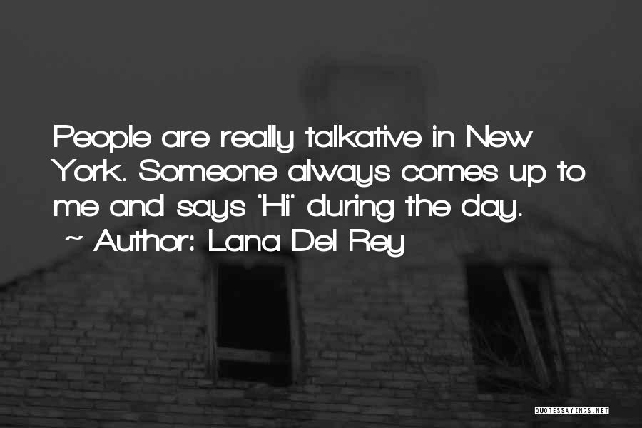 Lana Del Rey Quotes: People Are Really Talkative In New York. Someone Always Comes Up To Me And Says 'hi' During The Day.