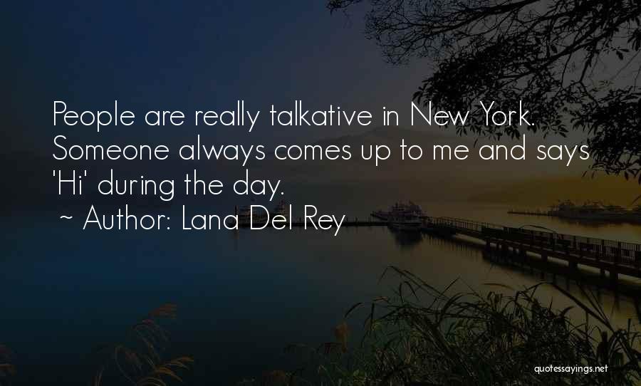 Lana Del Rey Quotes: People Are Really Talkative In New York. Someone Always Comes Up To Me And Says 'hi' During The Day.
