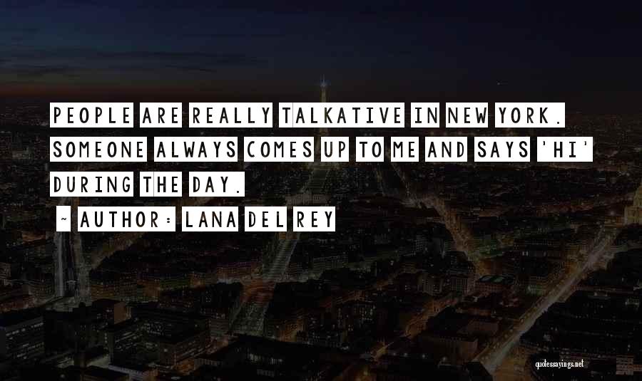 Lana Del Rey Quotes: People Are Really Talkative In New York. Someone Always Comes Up To Me And Says 'hi' During The Day.