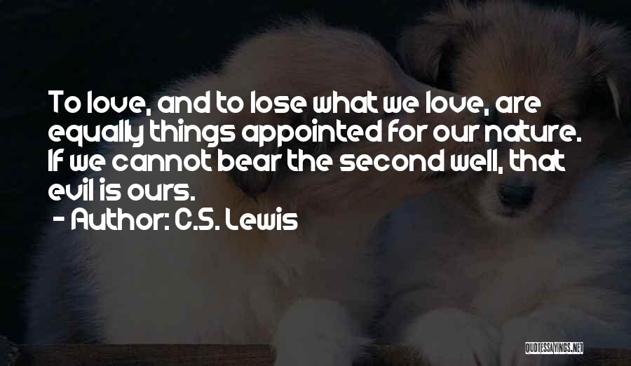 C.S. Lewis Quotes: To Love, And To Lose What We Love, Are Equally Things Appointed For Our Nature. If We Cannot Bear The