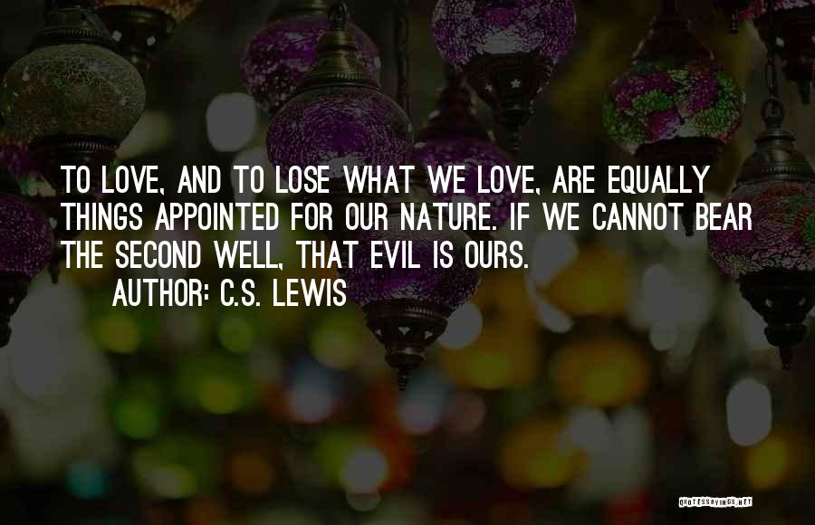 C.S. Lewis Quotes: To Love, And To Lose What We Love, Are Equally Things Appointed For Our Nature. If We Cannot Bear The