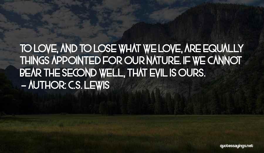 C.S. Lewis Quotes: To Love, And To Lose What We Love, Are Equally Things Appointed For Our Nature. If We Cannot Bear The