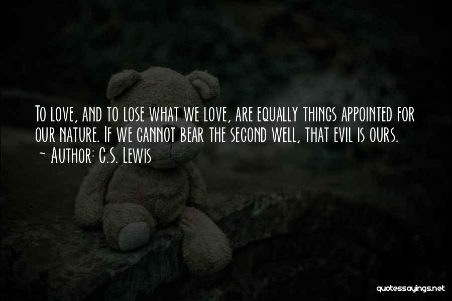 C.S. Lewis Quotes: To Love, And To Lose What We Love, Are Equally Things Appointed For Our Nature. If We Cannot Bear The
