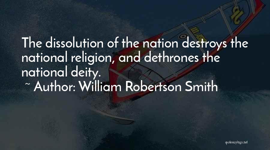 William Robertson Smith Quotes: The Dissolution Of The Nation Destroys The National Religion, And Dethrones The National Deity.