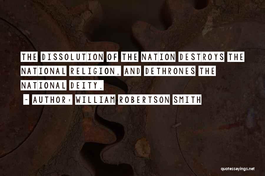 William Robertson Smith Quotes: The Dissolution Of The Nation Destroys The National Religion, And Dethrones The National Deity.