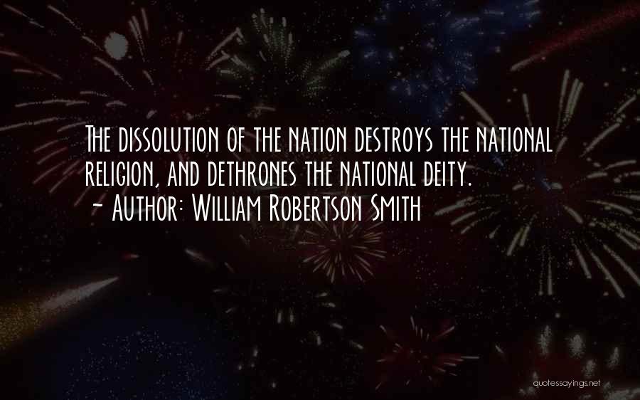 William Robertson Smith Quotes: The Dissolution Of The Nation Destroys The National Religion, And Dethrones The National Deity.