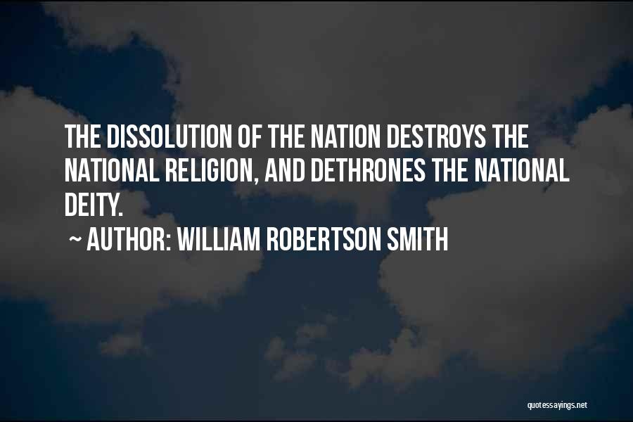 William Robertson Smith Quotes: The Dissolution Of The Nation Destroys The National Religion, And Dethrones The National Deity.