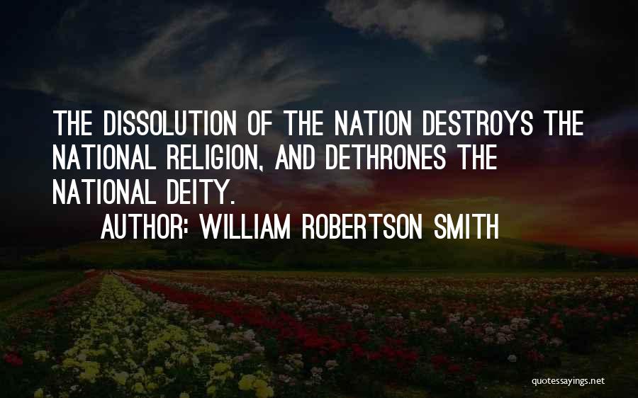 William Robertson Smith Quotes: The Dissolution Of The Nation Destroys The National Religion, And Dethrones The National Deity.