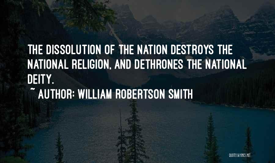 William Robertson Smith Quotes: The Dissolution Of The Nation Destroys The National Religion, And Dethrones The National Deity.