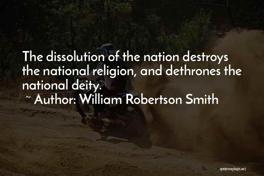 William Robertson Smith Quotes: The Dissolution Of The Nation Destroys The National Religion, And Dethrones The National Deity.
