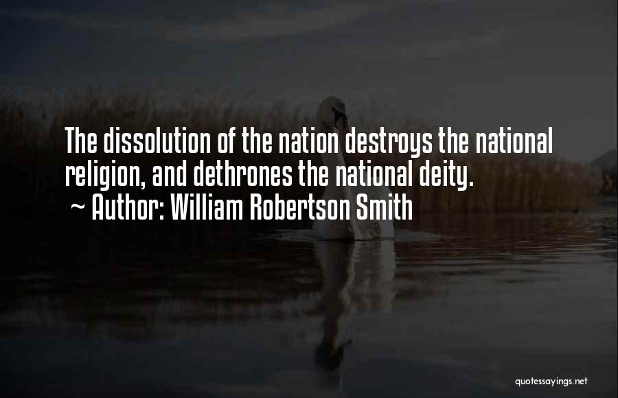 William Robertson Smith Quotes: The Dissolution Of The Nation Destroys The National Religion, And Dethrones The National Deity.