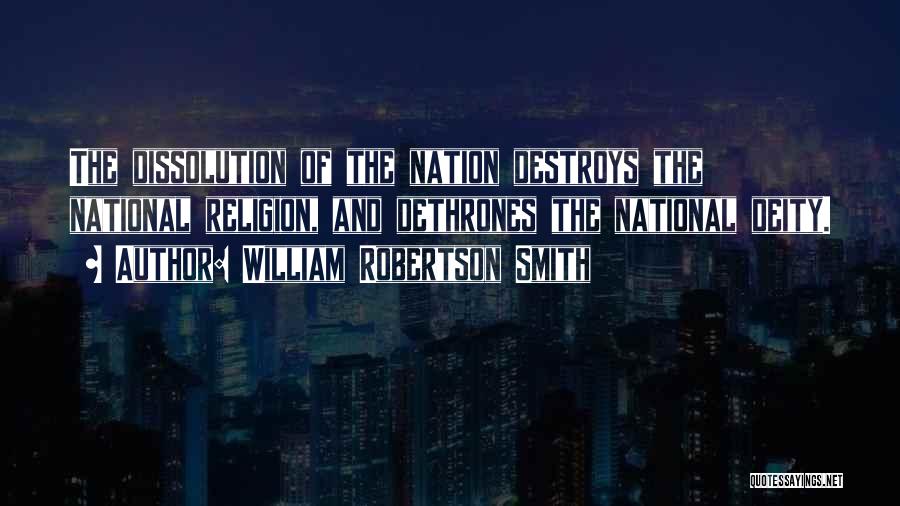 William Robertson Smith Quotes: The Dissolution Of The Nation Destroys The National Religion, And Dethrones The National Deity.