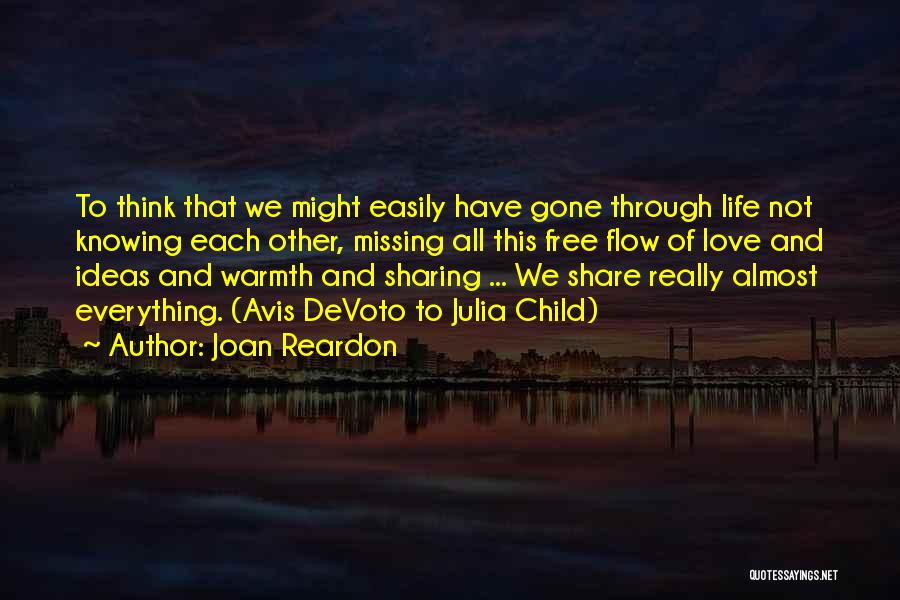 Joan Reardon Quotes: To Think That We Might Easily Have Gone Through Life Not Knowing Each Other, Missing All This Free Flow Of