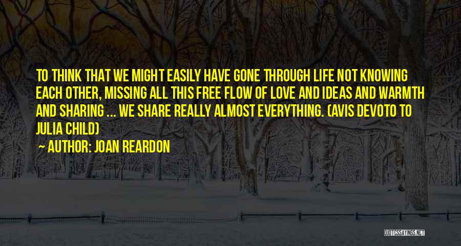 Joan Reardon Quotes: To Think That We Might Easily Have Gone Through Life Not Knowing Each Other, Missing All This Free Flow Of