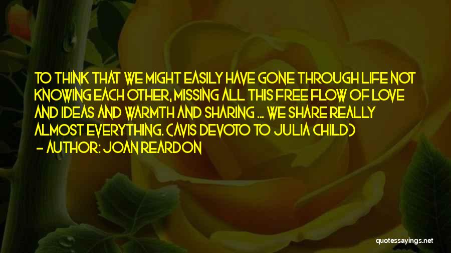 Joan Reardon Quotes: To Think That We Might Easily Have Gone Through Life Not Knowing Each Other, Missing All This Free Flow Of