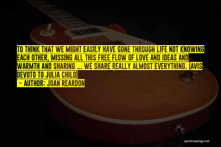 Joan Reardon Quotes: To Think That We Might Easily Have Gone Through Life Not Knowing Each Other, Missing All This Free Flow Of