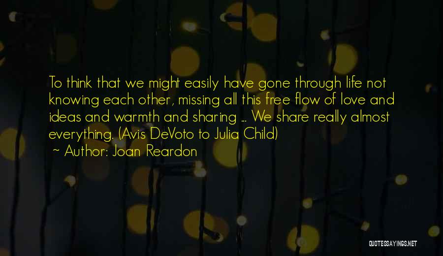 Joan Reardon Quotes: To Think That We Might Easily Have Gone Through Life Not Knowing Each Other, Missing All This Free Flow Of