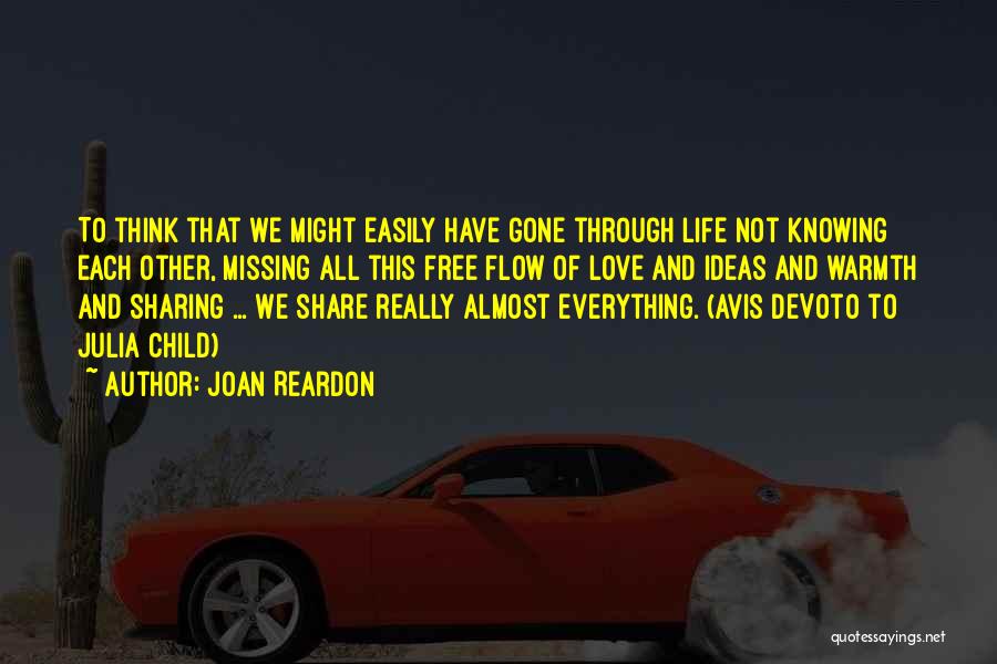 Joan Reardon Quotes: To Think That We Might Easily Have Gone Through Life Not Knowing Each Other, Missing All This Free Flow Of