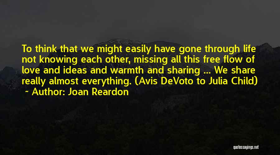 Joan Reardon Quotes: To Think That We Might Easily Have Gone Through Life Not Knowing Each Other, Missing All This Free Flow Of